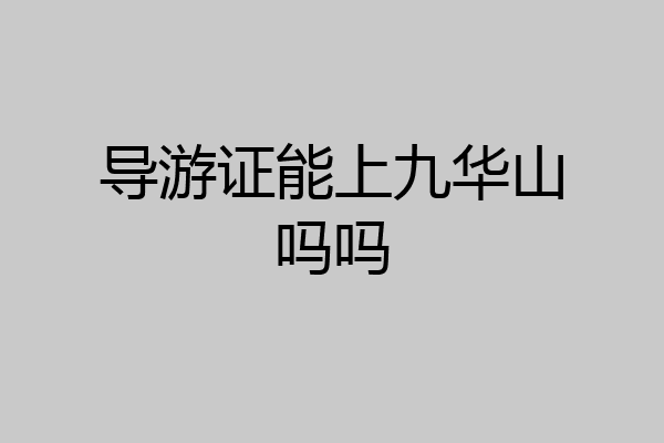 导游证能上九华山吗吗