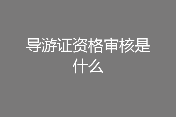 导游证资格审核是什么