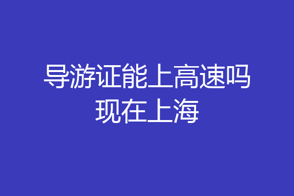 导游证能上高速吗现在上海
