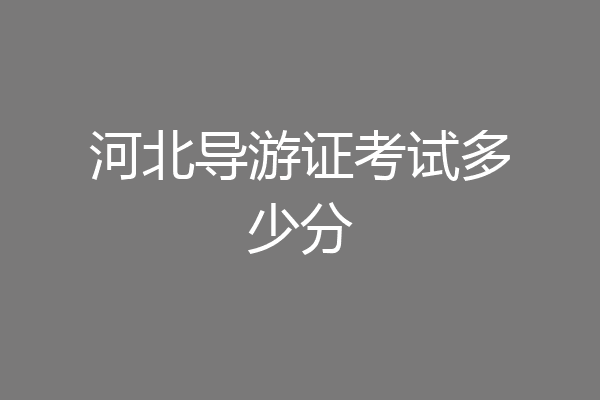 河北导游证考试多少分