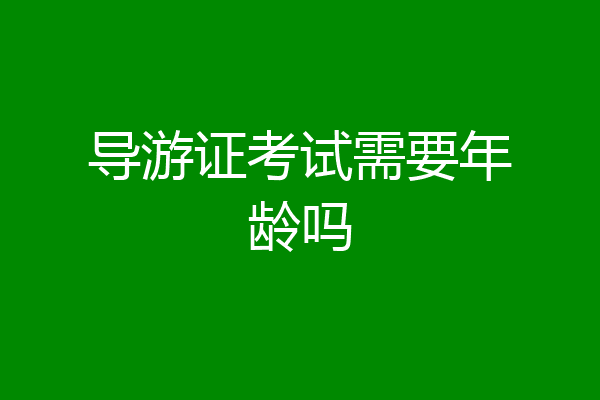 导游证考试需要年龄吗