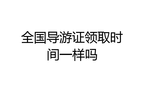 全国导游证领取时间一样吗