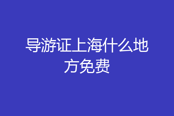 导游证上海什么地方免费