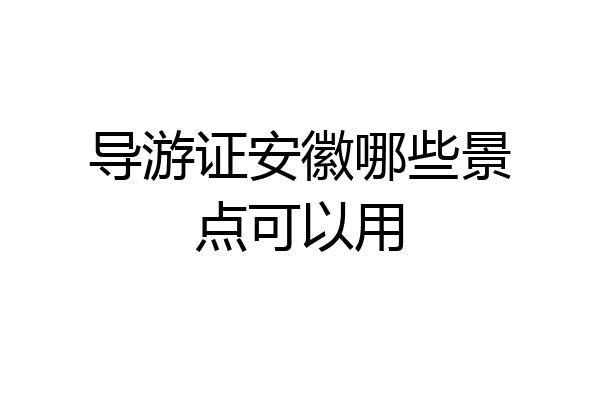 导游证安徽哪些景点可以用