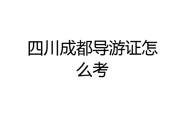 四川成都导游证怎么考