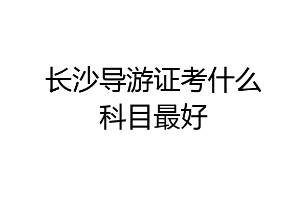 长沙导游证考什么科目最好