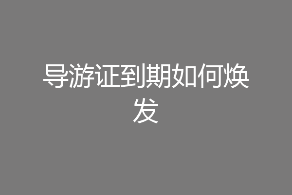 导游证到期如何焕发