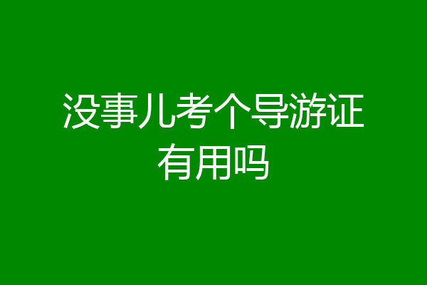 没事儿考个导游证有用吗