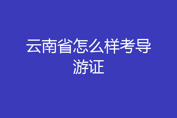 云南省怎么样考导游证