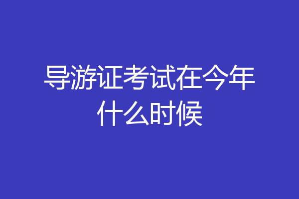 导游证考试在今年什么时候