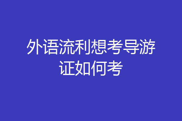 外语流利想考导游证如何考