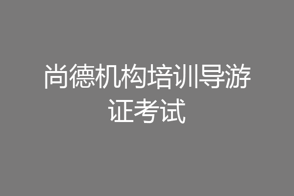 尚德机构培训导游证考试