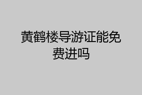 黄鹤楼导游证能免费进吗