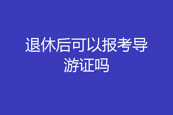 退休后可以报考导游证吗