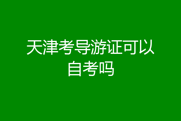 天津考导游证可以自考吗