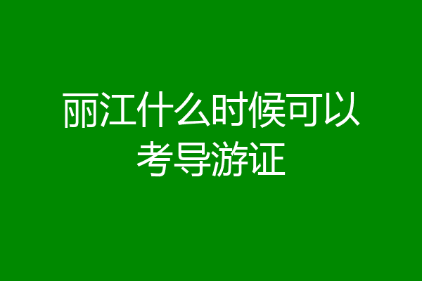 丽江什么时候可以考导游证