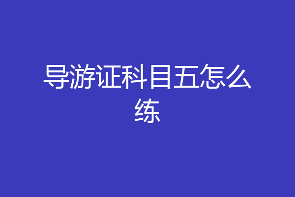 导游证科目五怎么练