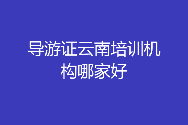 导游证云南培训机构哪家好