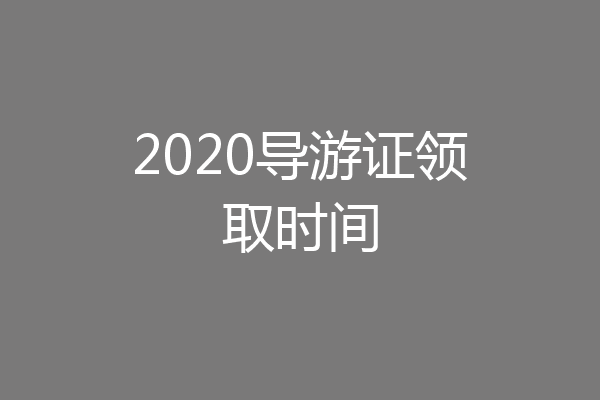 2020导游证领取时间
