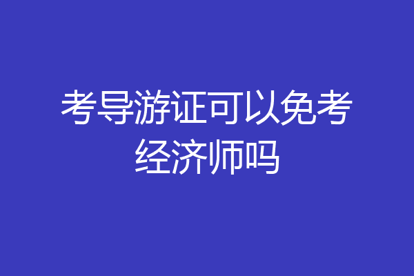 考导游证可以免考经济师吗