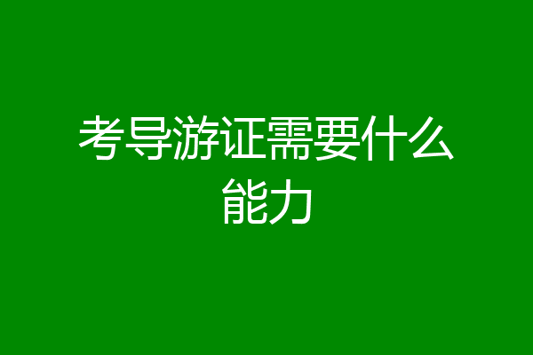 考导游证需要什么能力