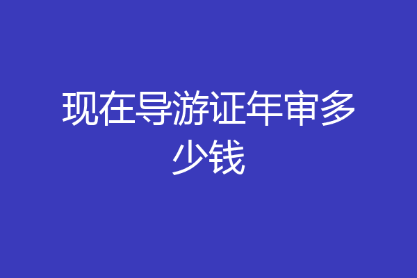 现在导游证年审多少钱
