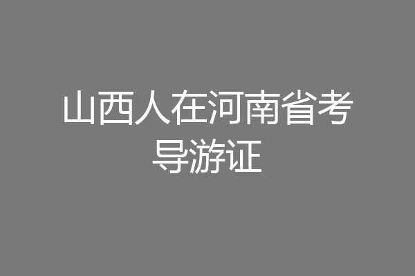 山西人在河南省考导游证