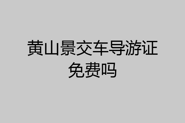 黄山景交车导游证免费吗