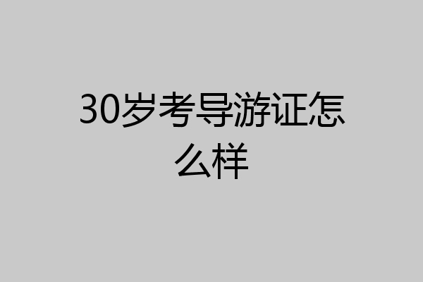 30岁考导游证怎么样