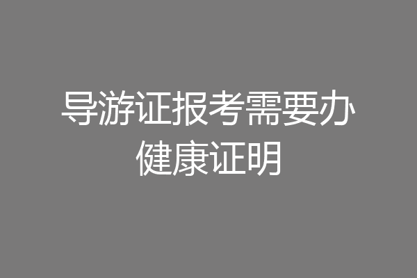 导游证报考需要办健康证明