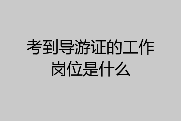 考到导游证的工作岗位是什么