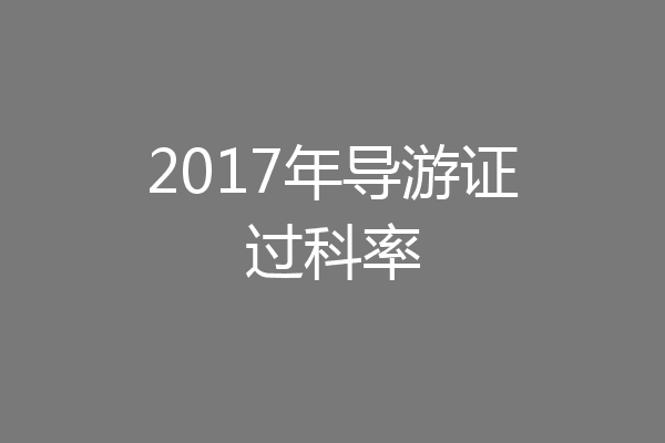 2017年导游证过科率