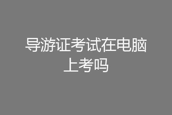 导游证考试在电脑上考吗