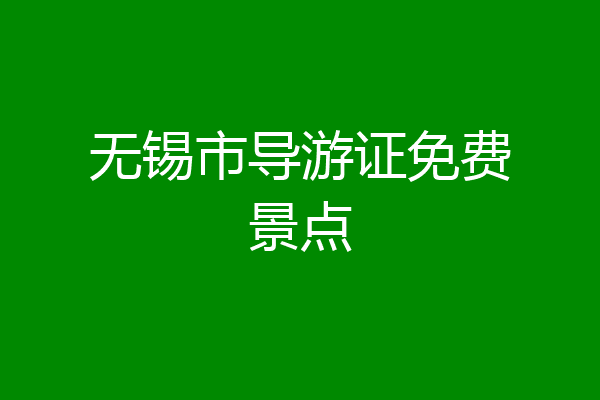 无锡市导游证免费景点