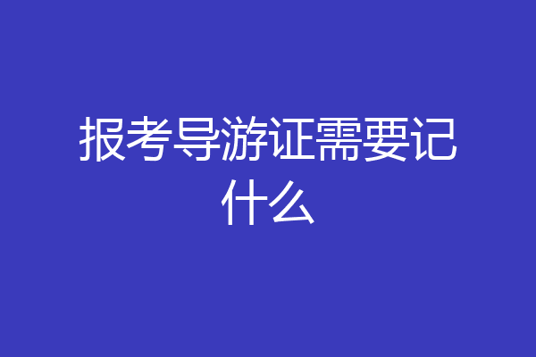 报考导游证需要记什么