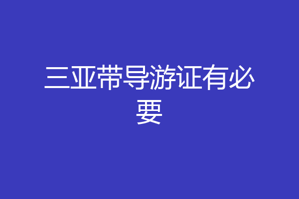 三亚带导游证有必要