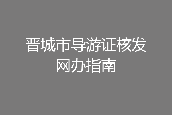 晋城市导游证核发网办指南