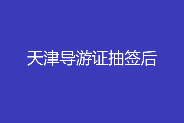 天津导游证抽签后