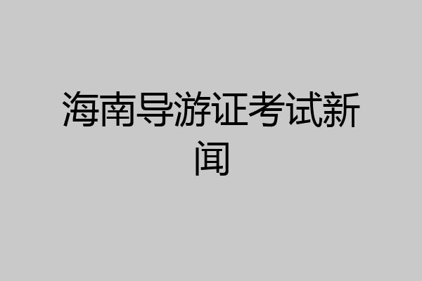 海南导游证考试新闻