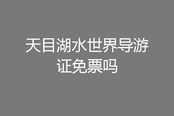 天目湖水世界导游证免票吗