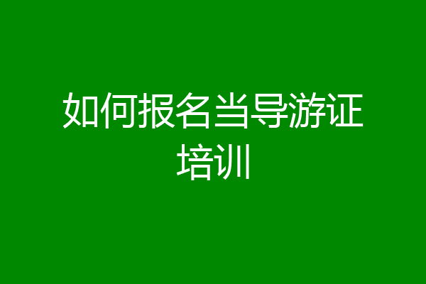 如何报名当导游证培训