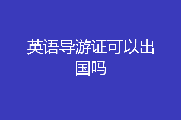 英语导游证可以出国吗