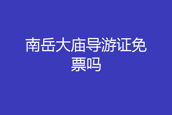 南岳大庙导游证免票吗