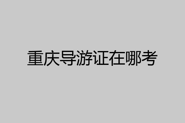 重庆导游证在哪考