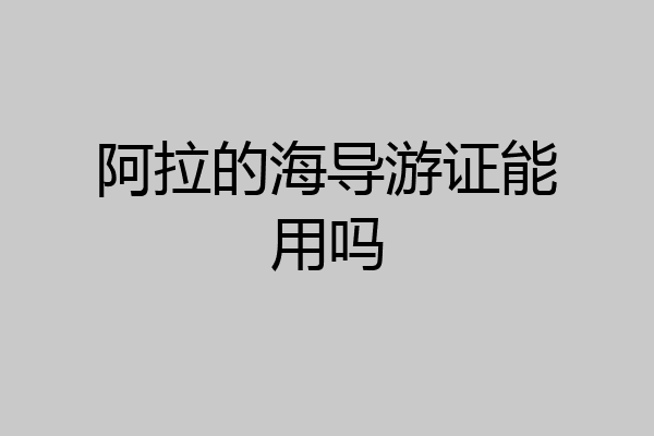 阿拉的海导游证能用吗