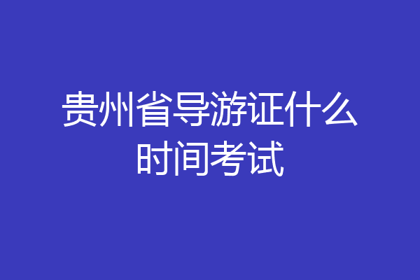 贵州省导游证什么时间考试