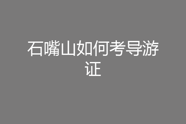 石嘴山如何考导游证