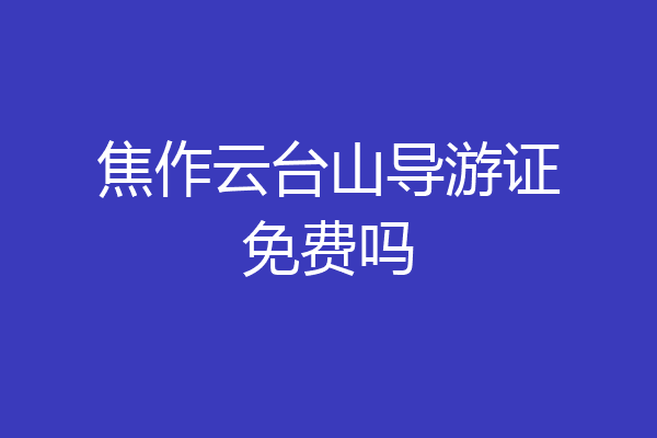 焦作云台山导游证免费吗