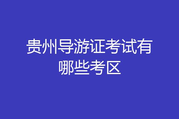 贵州导游证考试有哪些考区
