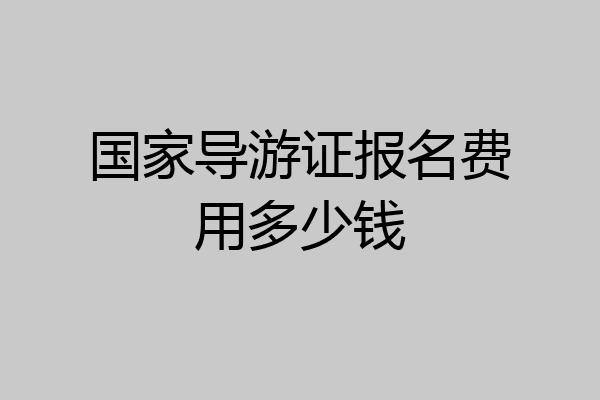国家导游证报名费用多少钱